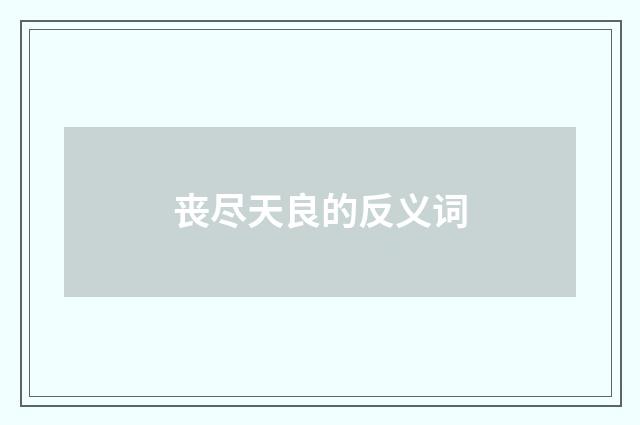 丧尽天良的反义词