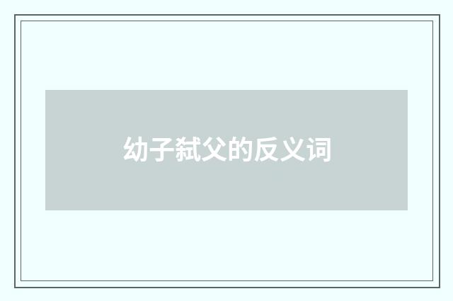 幼子弑父的反义词