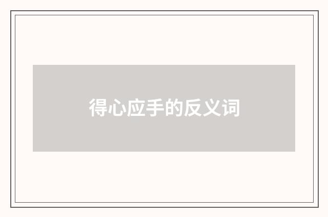 得心应手的反义词