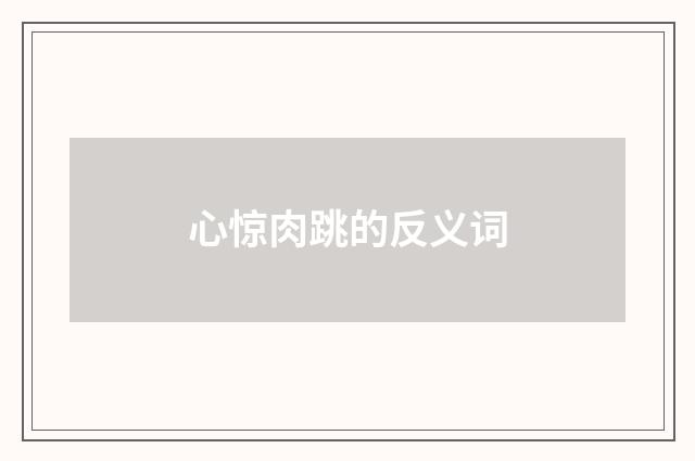 心惊肉跳的反义词