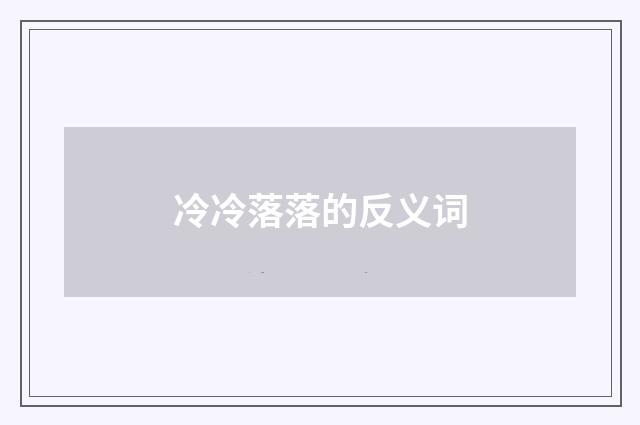 冷冷落落的反义词