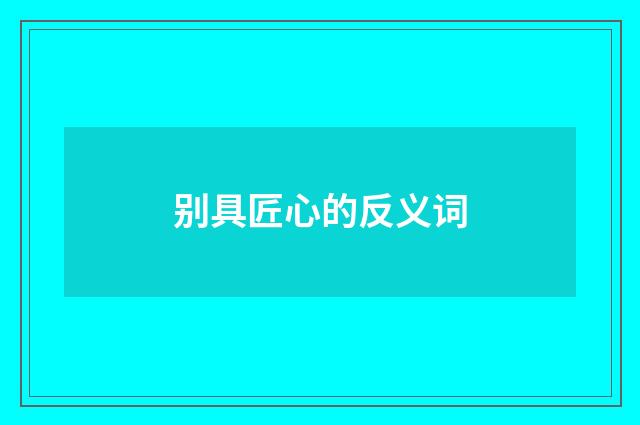 别具匠心的反义词