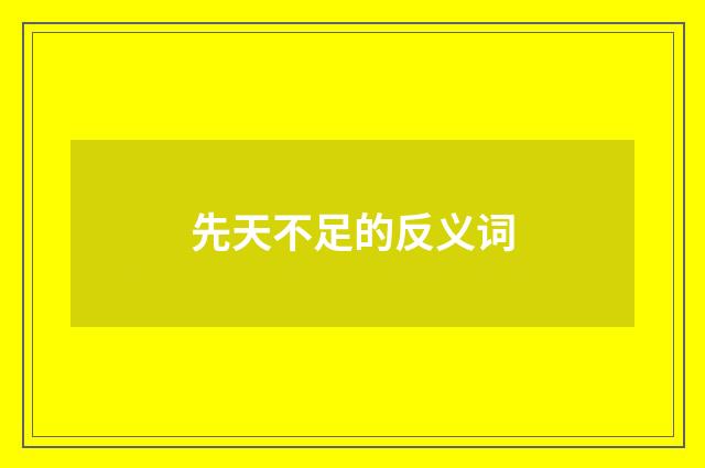 先天不足的反义词