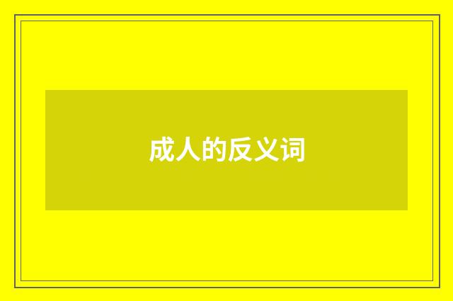 成人的反义词