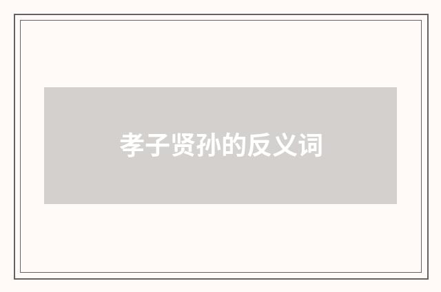 孝子贤孙的反义词