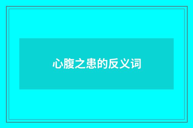 心腹之患的反义词