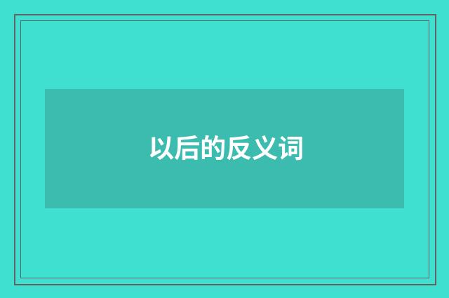以后的反义词