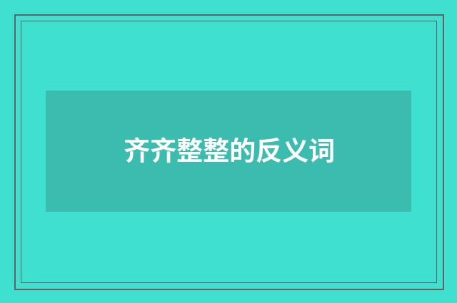 齐齐整整的反义词