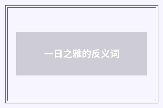 一日之雅的反义词