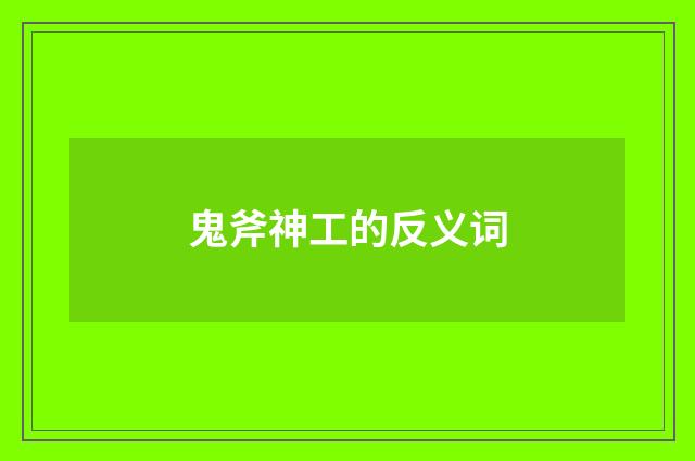 鬼斧神工的反义词