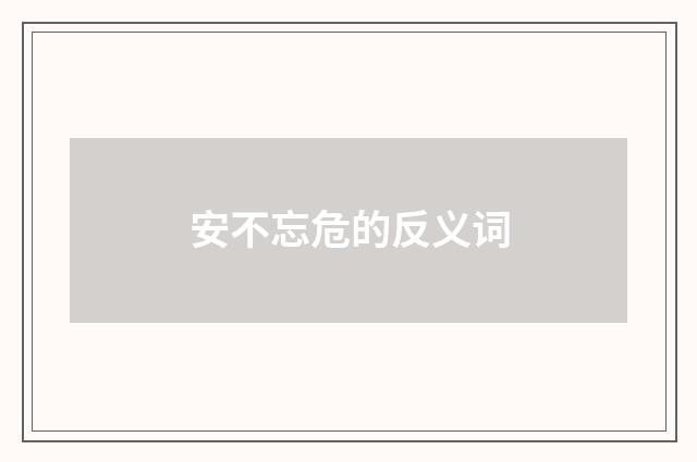 安不忘危的反义词