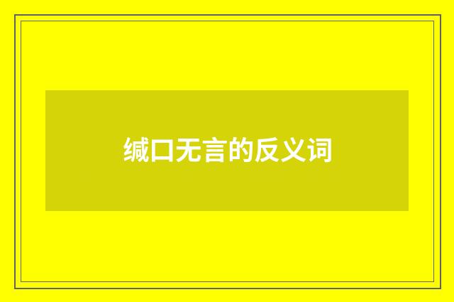 缄口无言的反义词