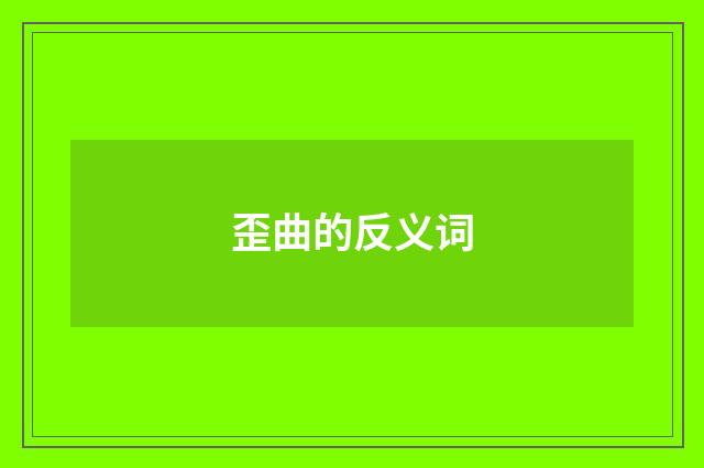 歪曲的反义词