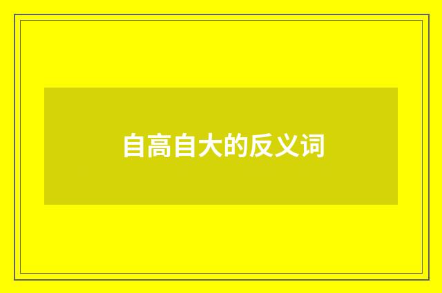 自高自大的反义词