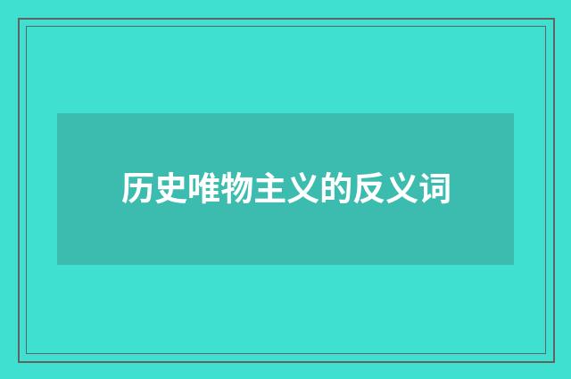 历史唯物主义的反义词