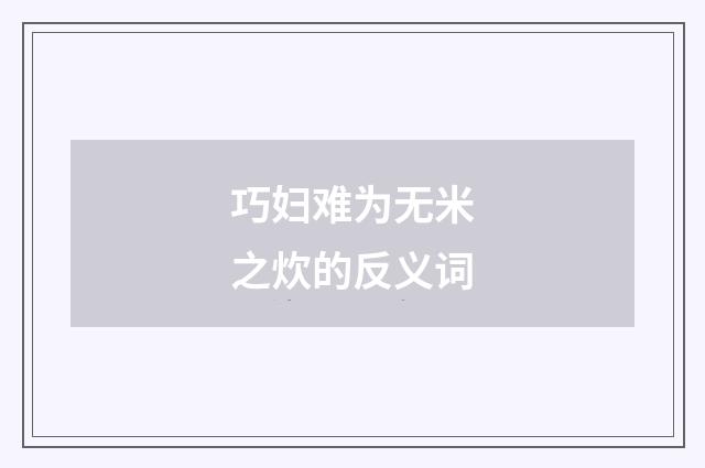 巧妇难为无米之炊的反义词