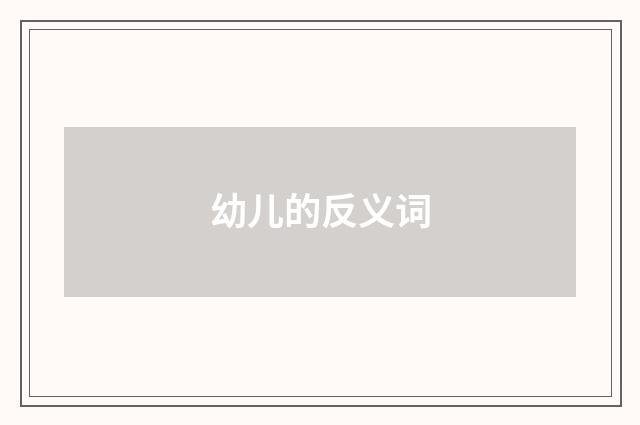 幼儿的反义词