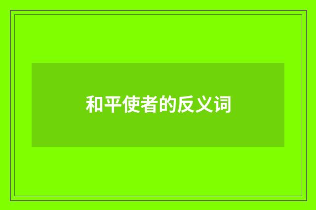 和平使者的反义词