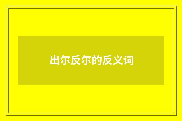 出尔反尔的反义词