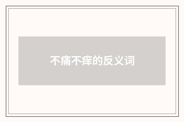 不痛不痒的反义词