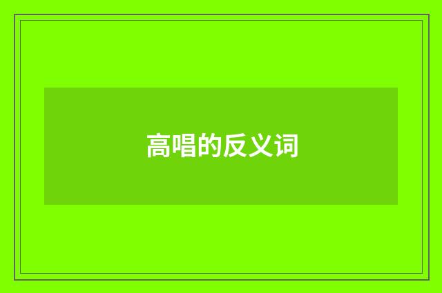 高唱的反义词
