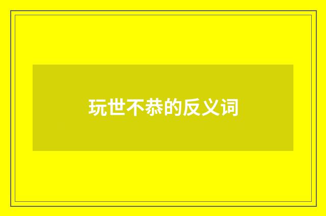 玩世不恭的反义词