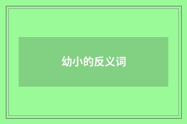 幼小的反义词