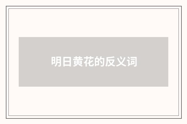 明日黄花的反义词