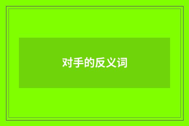 对手的反义词
