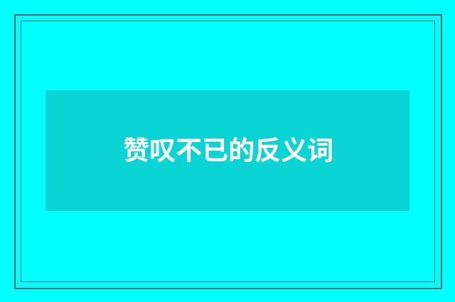 赞叹不已的反义词