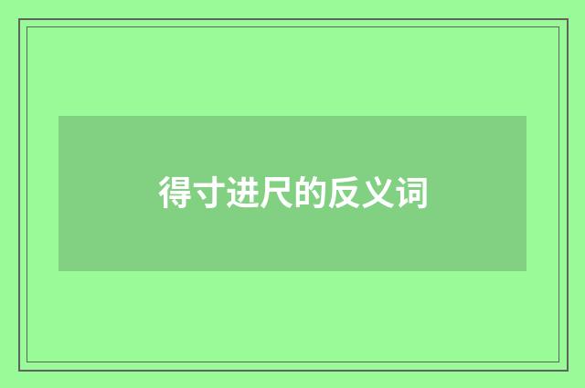 得寸进尺的反义词