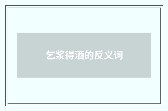 乞浆得酒的反义词