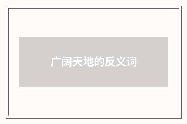 广阔天地的反义词