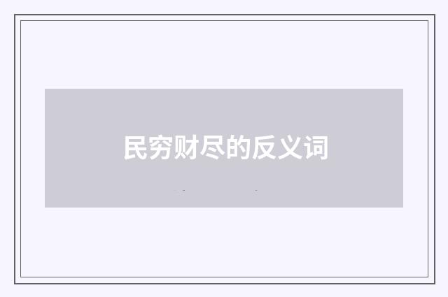 民穷财尽的反义词