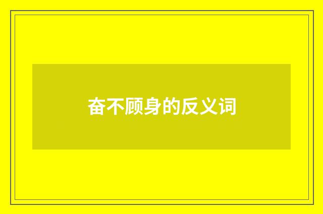 奋不顾身的反义词