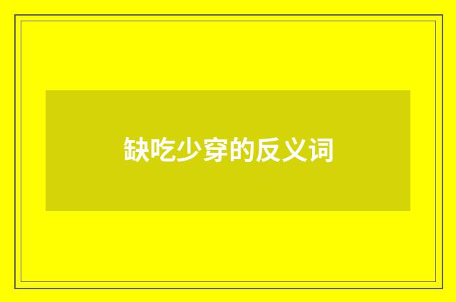缺吃少穿的反义词