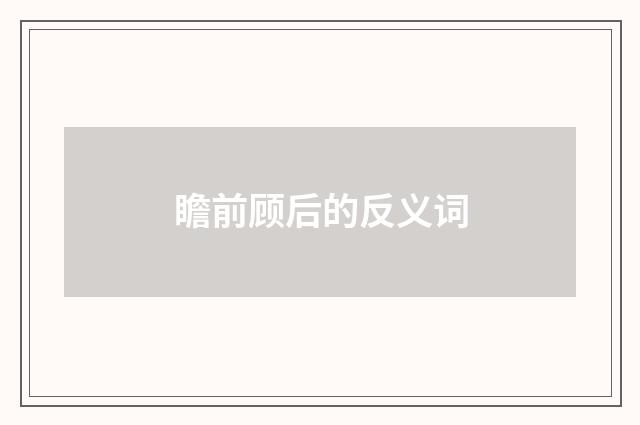 瞻前顾后的反义词