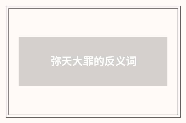 弥天大罪的反义词