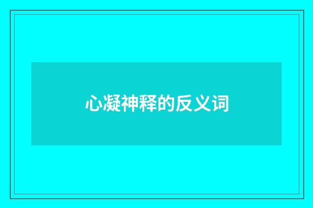 心凝神释的反义词