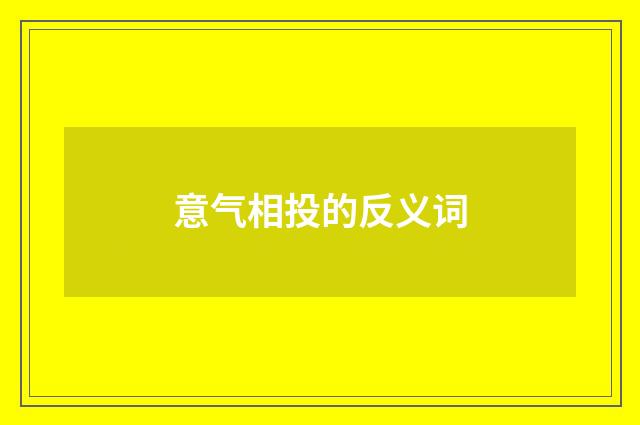 意气相投的反义词
