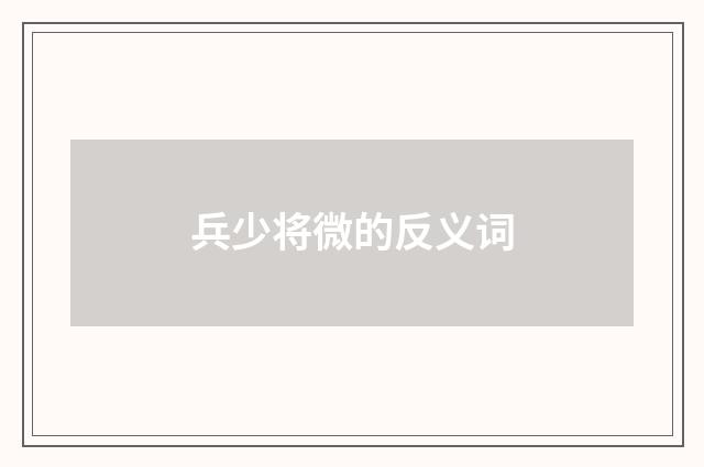 兵少将微的反义词