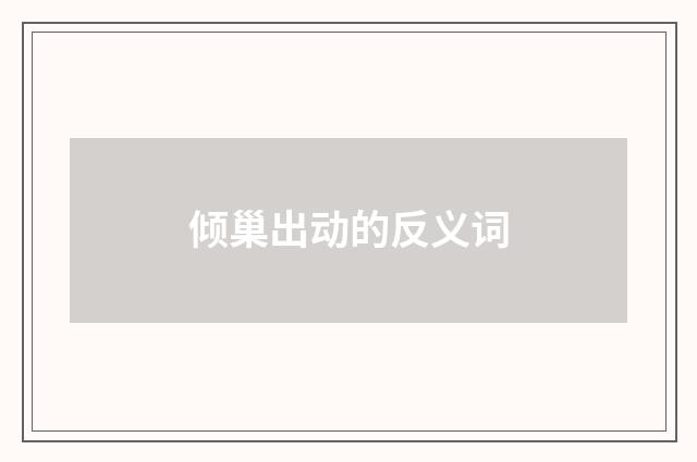 倾巢出动的反义词