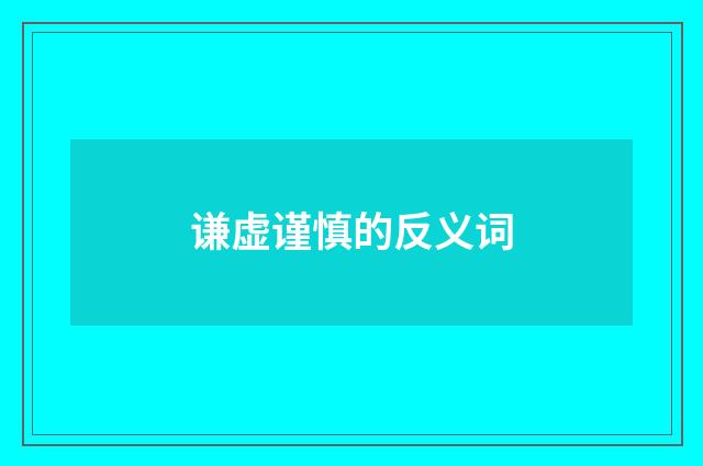 谦虚谨慎的反义词