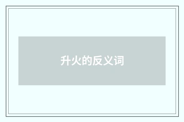 升火的反义词