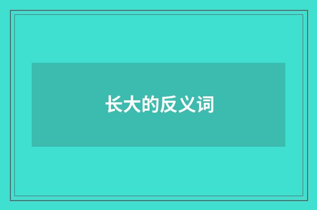 长大的反义词