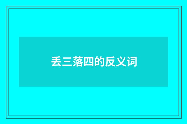 丢三落四的反义词