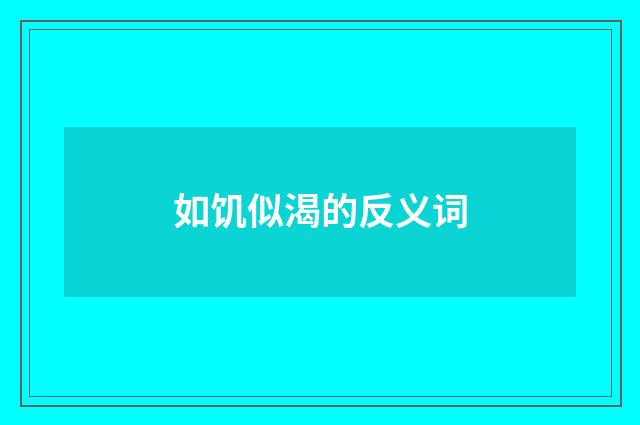 如饥似渴的反义词