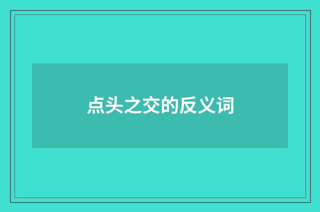 点头之交的反义词