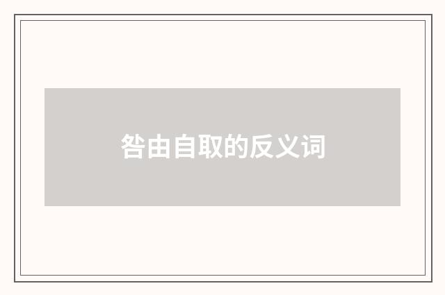 咎由自取的反义词