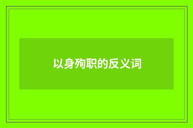 以身殉职的反义词